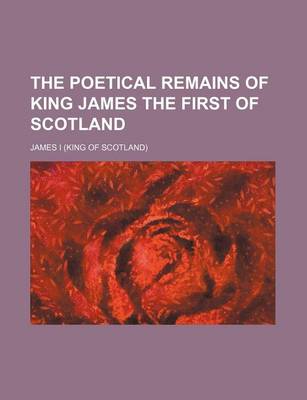 Book cover for The Poetical Remains of King James the First of Scotland