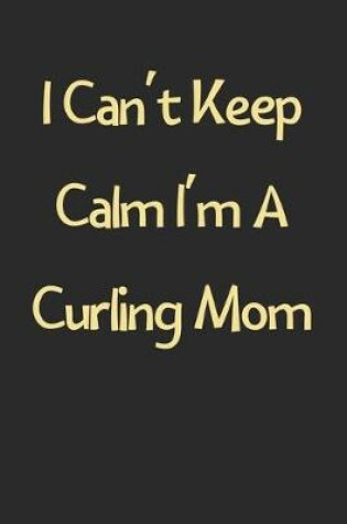 Cover of I Can't Keep Calm I'm A Curling Mom