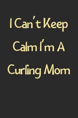 Book cover for I Can't Keep Calm I'm A Curling Mom