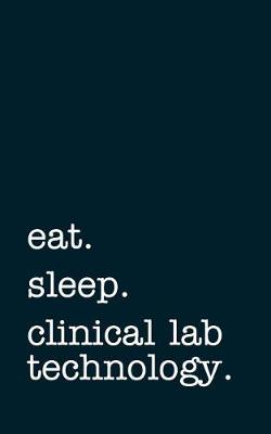Book cover for Eat. Sleep. Clinical Lab Technology. - Lined Notebook