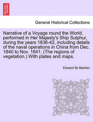 Book cover for Narrative of a Voyage Round the World, Performed in Her Majesty's Ship Sulphur, During the Years 1836-42, Including Details of the Naval Operations in China from Dec. 1840 to Nov. 1841. (the Regions of Vegetation.) with Plates and Maps.