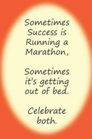 Cover of Sometimes Success Is Running a Marathon, Sometimes It's Getting Out of Bed. Celebrate Both.