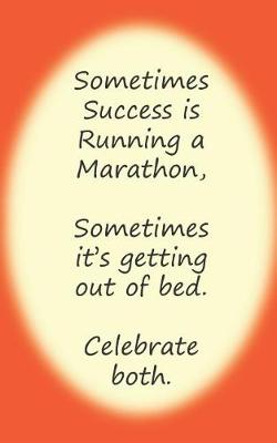 Book cover for Sometimes Success Is Running a Marathon, Sometimes It's Getting Out of Bed. Celebrate Both.