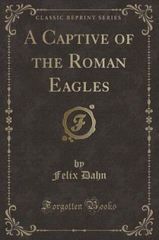 Cover of A Captive of the Roman Eagles (Classic Reprint)
