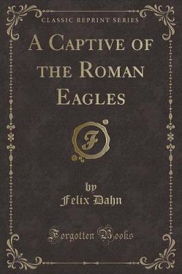 Book cover for A Captive of the Roman Eagles (Classic Reprint)