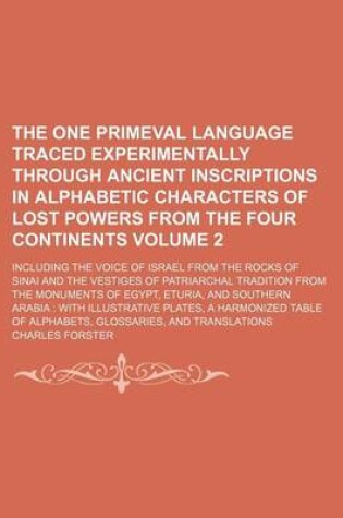 Cover of The One Primeval Language Traced Experimentally Through Ancient Inscriptions in Alphabetic Characters of Lost Powers from the Four Continents Volume 2; Including the Voice of Israel from the Rocks of Sinai and the Vestiges of Patriarchal Tradition from Th