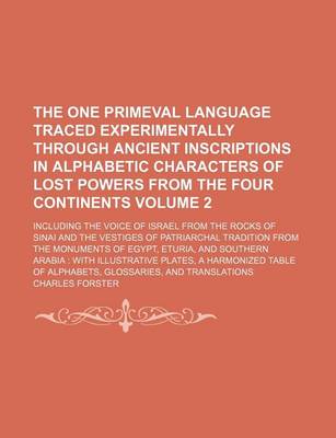 Book cover for The One Primeval Language Traced Experimentally Through Ancient Inscriptions in Alphabetic Characters of Lost Powers from the Four Continents Volume 2; Including the Voice of Israel from the Rocks of Sinai and the Vestiges of Patriarchal Tradition from Th