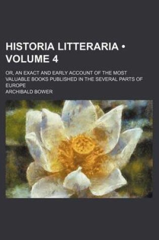 Cover of Historia Litteraria (Volume 4); Or, an Exact and Early Account of the Most Valuable Books Published in the Several Parts of Europe