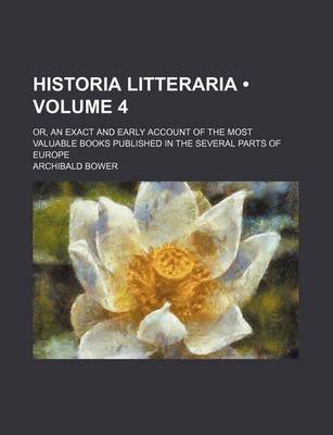 Book cover for Historia Litteraria (Volume 4); Or, an Exact and Early Account of the Most Valuable Books Published in the Several Parts of Europe