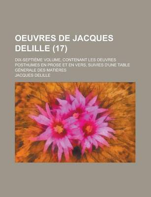 Book cover for Oeuvres de Jacques Delille; Dix-Septieme Volume, Contenant Les Oeuvres Posthumes En Prose Et En Vers, Suivies D'Une Table Generale Des Matieres (17)