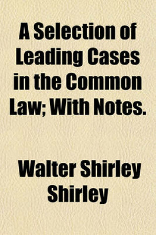 Cover of A Selection of Leading Cases in the Common Law; With Notes.