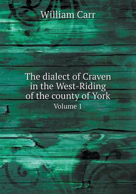 Book cover for The dialect of Craven in the West-Riding of the county of York Volume 1