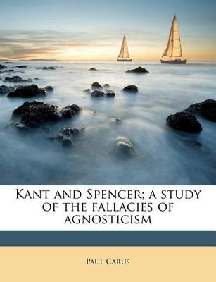 Book cover for Kant and Spencer; A Study of the Fallacies of Agnosticism