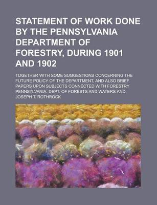 Book cover for Statement of Work Done by the Pennsylvania Department of Forestry, During 1901 and 1902; Together with Some Suggestions Concerning the Future Policy of the Department, and Also Brief Papers Upon Subjects Connected with Forestry