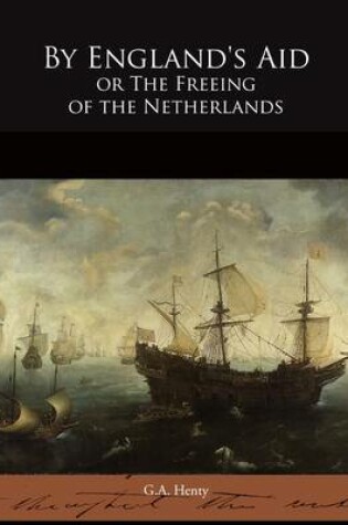 Cover of By England's Aid or The Freeing of the Netherlands