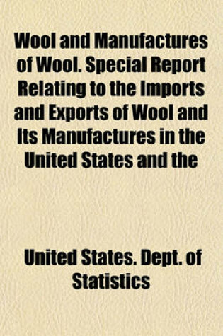 Cover of Wool and Manufactures of Wool. Special Report Relating to the Imports and Exports of Wool and Its Manufactures in the United States and the