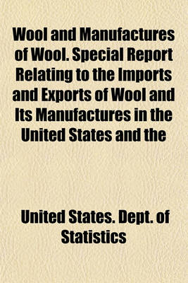 Book cover for Wool and Manufactures of Wool. Special Report Relating to the Imports and Exports of Wool and Its Manufactures in the United States and the