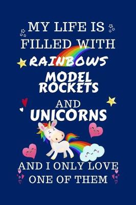 Book cover for My Life Is Filled With Rainbows Model Rockets And Unicorns And I Only Love One Of Them