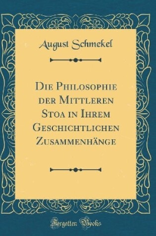 Cover of Die Philosophie Der Mittleren Stoa in Ihrem Geschichtlichen Zusammenhange (Classic Reprint)