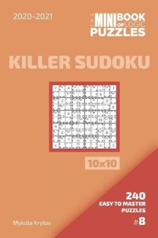 Cover of The Mini Book Of Logic Puzzles 2020-2021. Killer Sudoku 10x10 - 240 Easy To Master Puzzles. #8