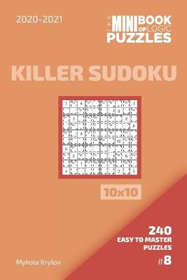 Book cover for The Mini Book Of Logic Puzzles 2020-2021. Killer Sudoku 10x10 - 240 Easy To Master Puzzles. #8