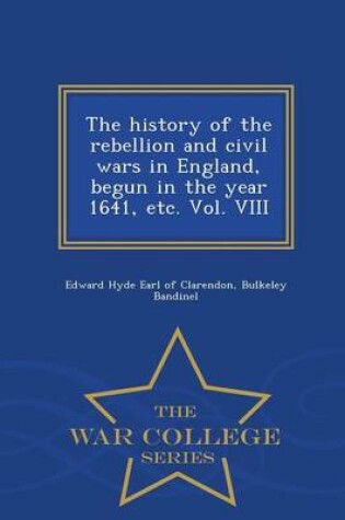 Cover of The History of the Rebellion and Civil Wars in England, Begun in the Year 1641, Etc. Vol. VIII - War College Series