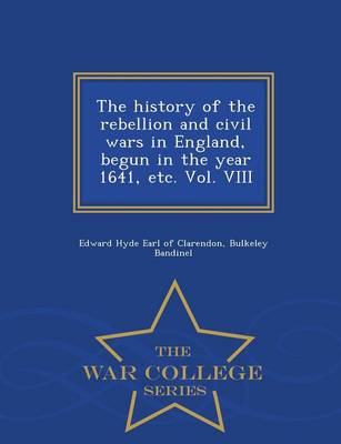 Book cover for The History of the Rebellion and Civil Wars in England, Begun in the Year 1641, Etc. Vol. VIII - War College Series