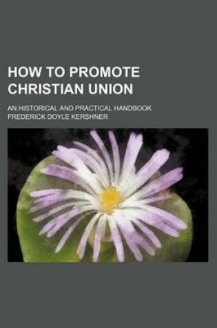 Cover of How to Promote Christian Union; An Historical and Practical Handbook