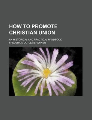 Book cover for How to Promote Christian Union; An Historical and Practical Handbook