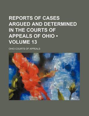 Book cover for Reports of Cases Argued and Determined in the Courts of Appeals of Ohio (Volume 13)