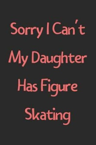 Cover of Sorry I Can't My Daughter Has Figure Skating