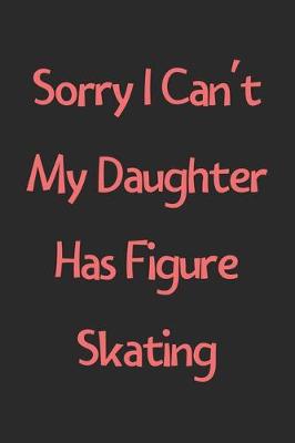 Book cover for Sorry I Can't My Daughter Has Figure Skating