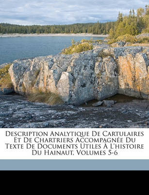 Book cover for Description Analytique de Cartulaires Et de Chartriers Accompagnee Du Texte de Documents Utiles A L'Histoire Du Hainaut, Volumes 5-6