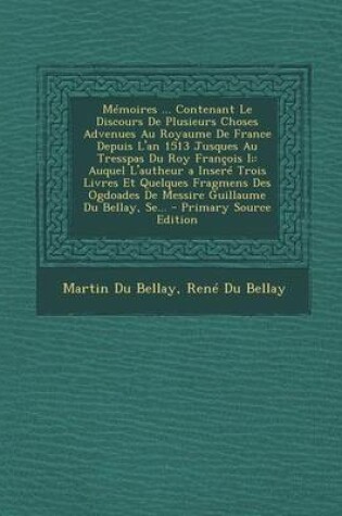 Cover of Memoires ... Contenant Le Discours de Plusieurs Choses Advenues Au Royaume de France Depuis L'An 1513 Jusques Au Tresspas Du Roy Francois I;