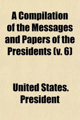 Book cover for A Compilation of the Messages and Papers of the Presidents (V. 6)