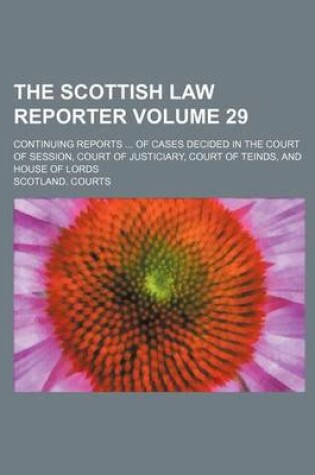 Cover of The Scottish Law Reporter Volume 29; Continuing Reports of Cases Decided in the Court of Session, Court of Justiciary, Court of Teinds, and House of Lords