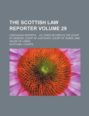 Book cover for The Scottish Law Reporter Volume 29; Continuing Reports of Cases Decided in the Court of Session, Court of Justiciary, Court of Teinds, and House of Lords