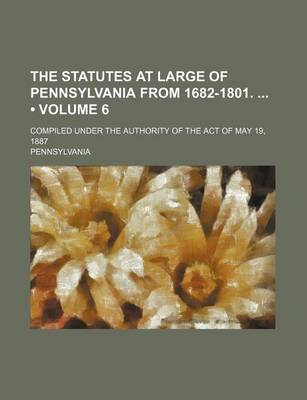 Book cover for The Statutes at Large of Pennsylvania from 1682-1801. (Volume 6); Compiled Under the Authority of the Act of May 19, 1887