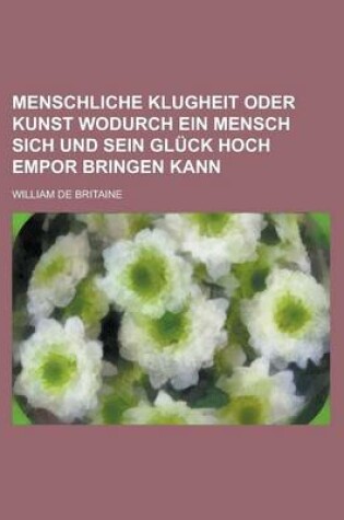 Cover of Menschliche Klugheit Oder Kunst Wodurch Ein Mensch Sich Und Sein Gluck Hoch Empor Bringen Kann