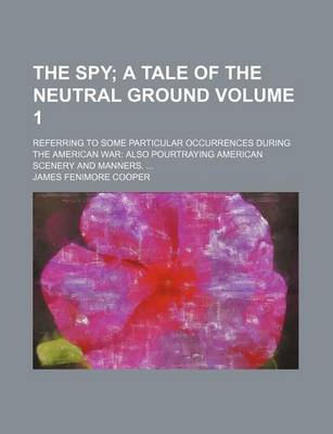 Book cover for The Spy Volume 1; A Tale of the Neutral Ground. Referring to Some Particular Occurrences During the American War Also Pourtraying American Scenery and Manners.