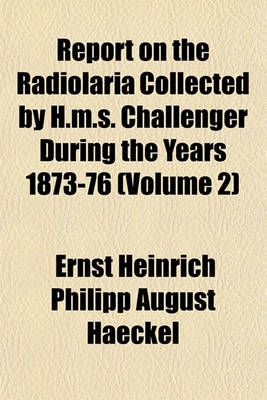 Book cover for Report on the Radiolaria Collected by H.M.S. Challenger During the Years 1873-76 (Volume 2)