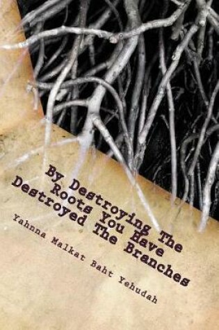 Cover of By Destroying the Roots You Have Destroyed the Branches