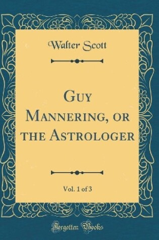 Cover of Guy Mannering, or the Astrologer, Vol. 1 of 3 (Classic Reprint)