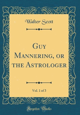 Book cover for Guy Mannering, or the Astrologer, Vol. 1 of 3 (Classic Reprint)