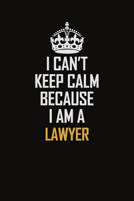 Book cover for I Can't Keep Calm Because I Am A Lawyer