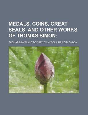 Book cover for Medals, Coins, Great Seals, and Other Works of Thomas Simon