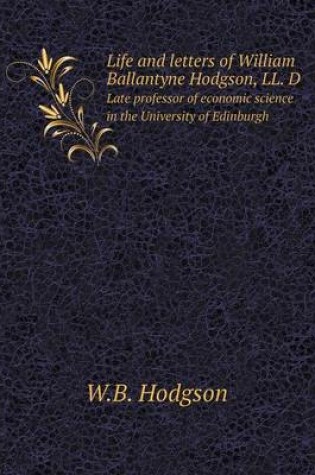 Cover of Life and letters of William Ballantyne Hodgson, LL. D Late professor of economic science in the University of Edinburgh