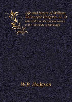 Book cover for Life and letters of William Ballantyne Hodgson, LL. D Late professor of economic science in the University of Edinburgh