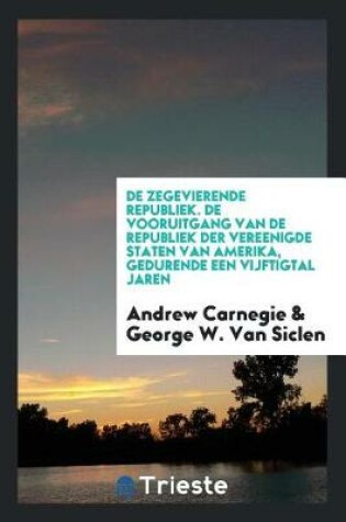 Cover of de Zegevierende Republiek. de Vooruitgang Van de Republiek Der Vereenigde Staten Van Amerika, Gedurende Een Vijftigtal Jaren