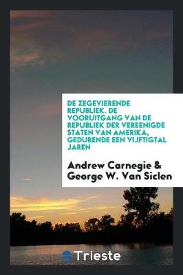 Book cover for de Zegevierende Republiek. de Vooruitgang Van de Republiek Der Vereenigde Staten Van Amerika, Gedurende Een Vijftigtal Jaren